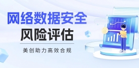 新规来了！网络数据安全风险评估成为常态化要求，企业如何高效合规？